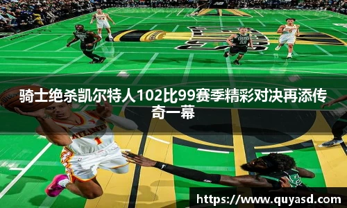 骑士绝杀凯尔特人102比99赛季精彩对决再添传奇一幕